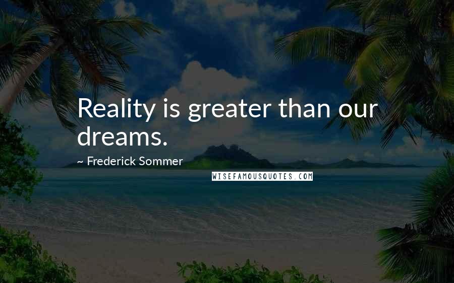 Frederick Sommer Quotes: Reality is greater than our dreams.