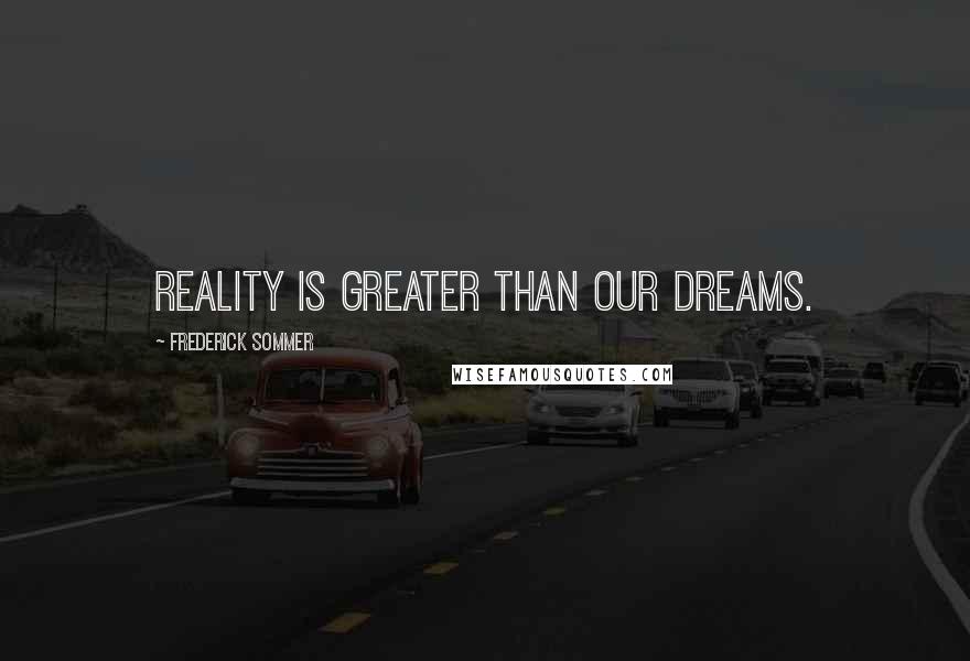 Frederick Sommer Quotes: Reality is greater than our dreams.