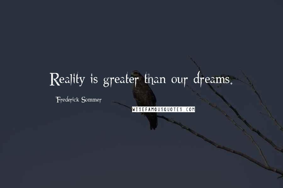 Frederick Sommer Quotes: Reality is greater than our dreams.