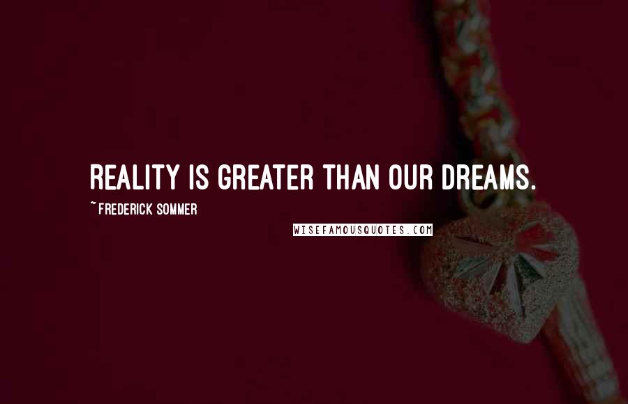 Frederick Sommer Quotes: Reality is greater than our dreams.