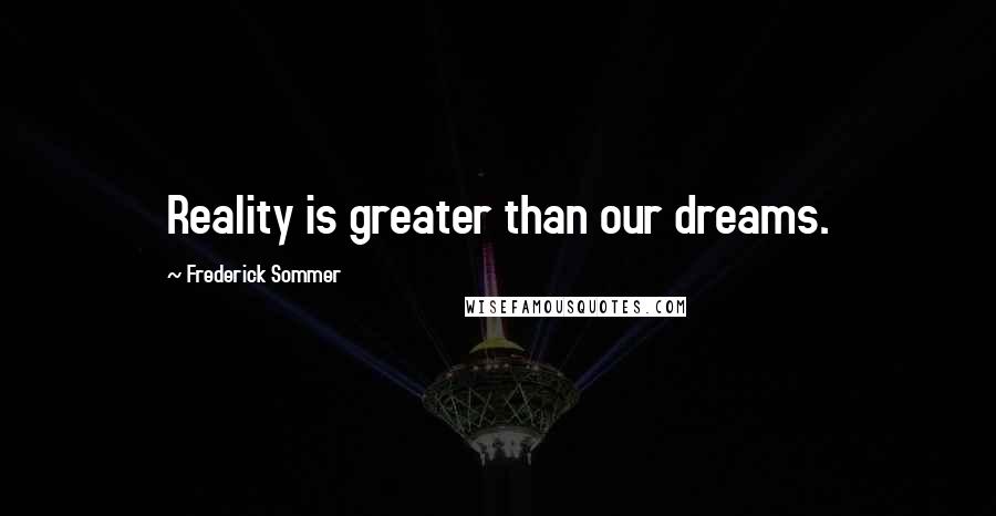 Frederick Sommer Quotes: Reality is greater than our dreams.