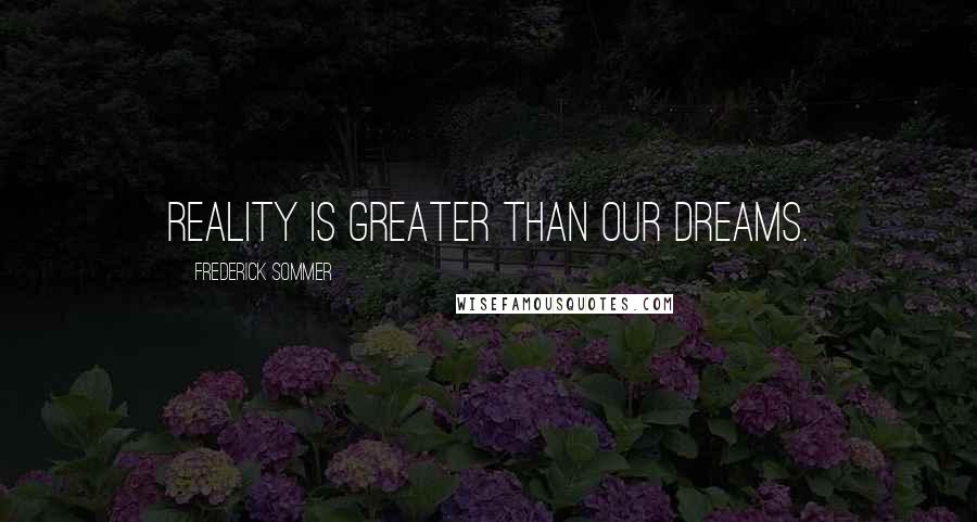 Frederick Sommer Quotes: Reality is greater than our dreams.