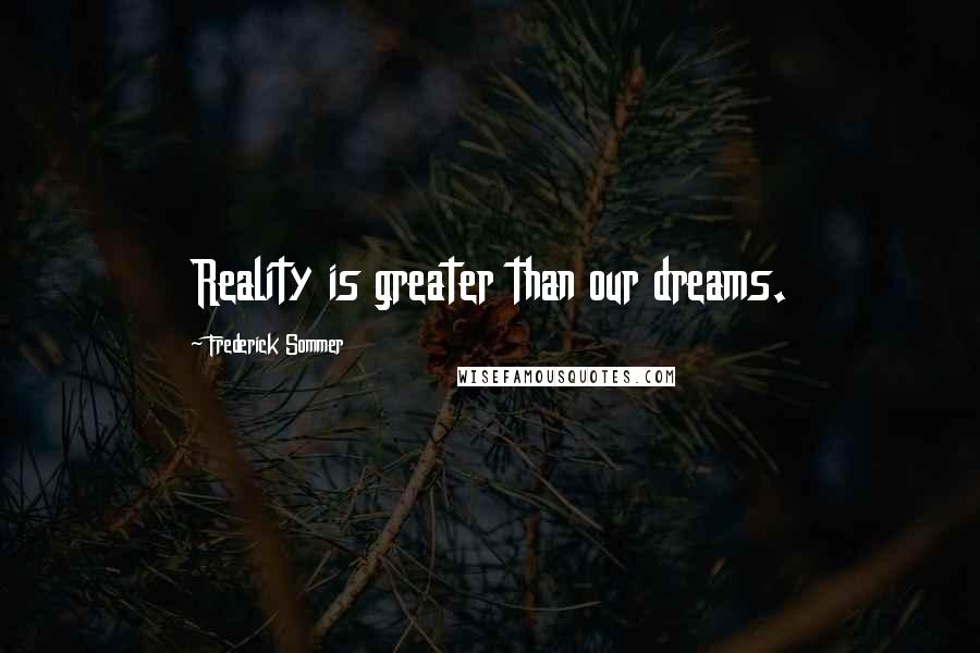 Frederick Sommer Quotes: Reality is greater than our dreams.