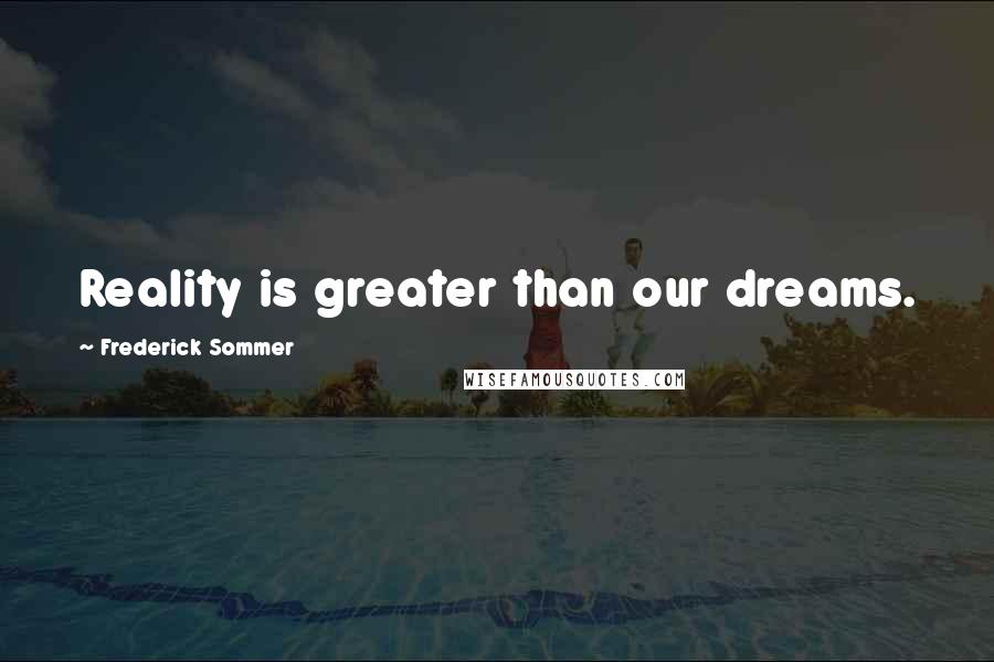 Frederick Sommer Quotes: Reality is greater than our dreams.