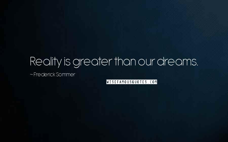 Frederick Sommer Quotes: Reality is greater than our dreams.
