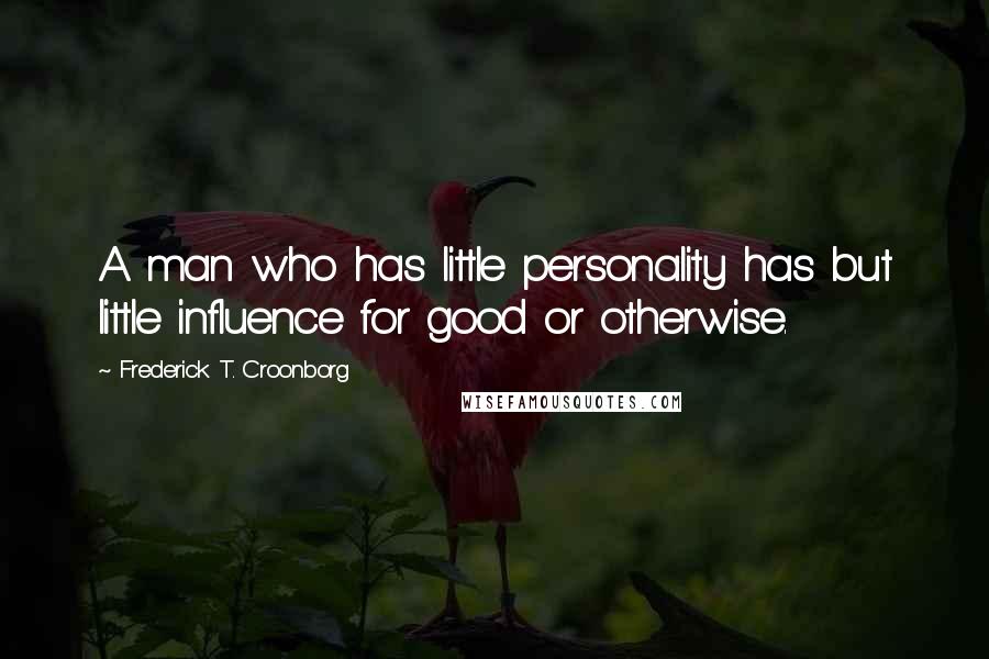 Frederick T. Croonborg Quotes: A man who has little personality has but little influence for good or otherwise.