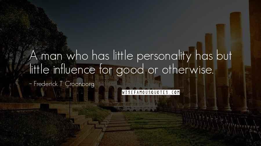Frederick T. Croonborg Quotes: A man who has little personality has but little influence for good or otherwise.