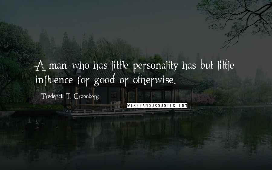 Frederick T. Croonborg Quotes: A man who has little personality has but little influence for good or otherwise.