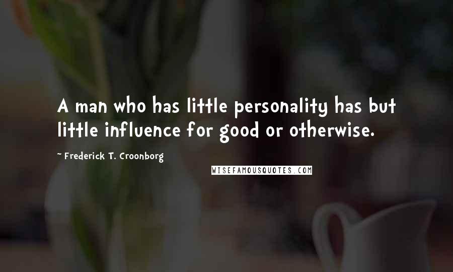 Frederick T. Croonborg Quotes: A man who has little personality has but little influence for good or otherwise.