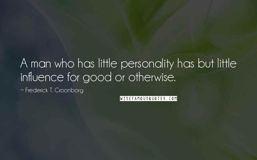 Frederick T. Croonborg Quotes: A man who has little personality has but little influence for good or otherwise.