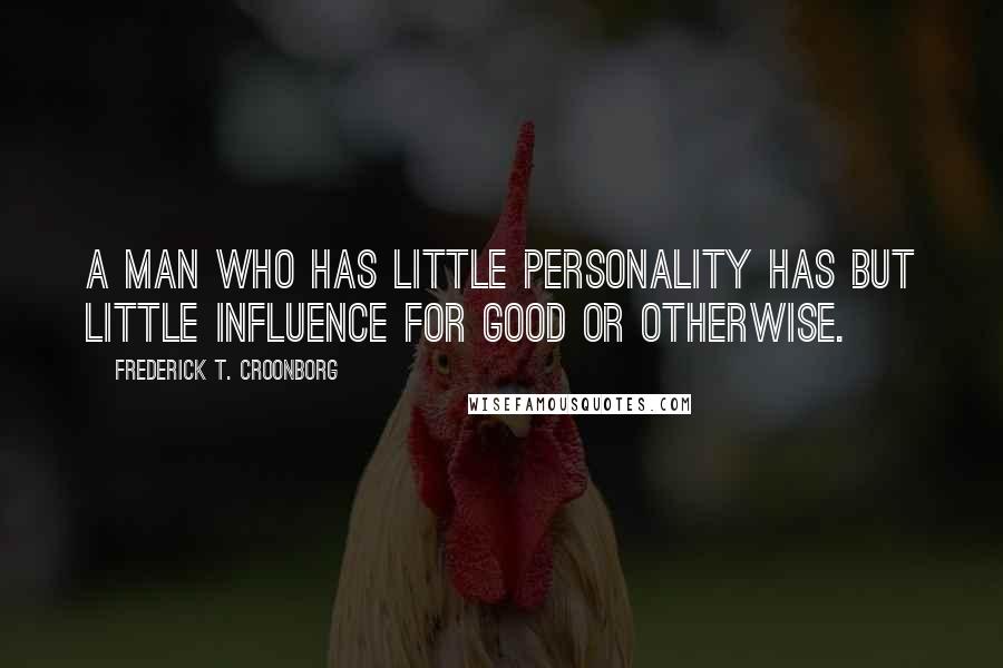 Frederick T. Croonborg Quotes: A man who has little personality has but little influence for good or otherwise.