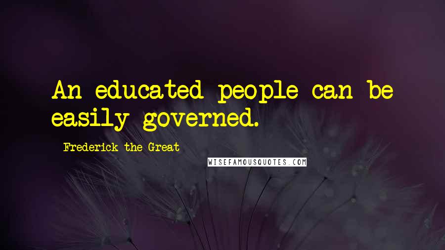 Frederick The Great Quotes: An educated people can be easily governed.