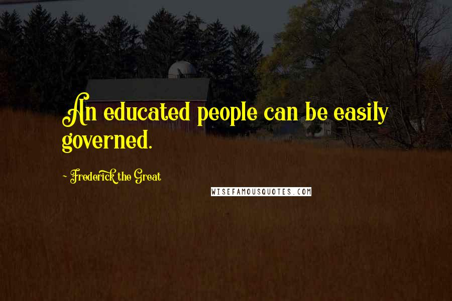 Frederick The Great Quotes: An educated people can be easily governed.