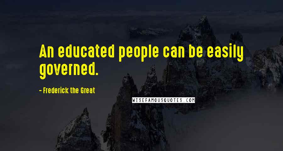 Frederick The Great Quotes: An educated people can be easily governed.