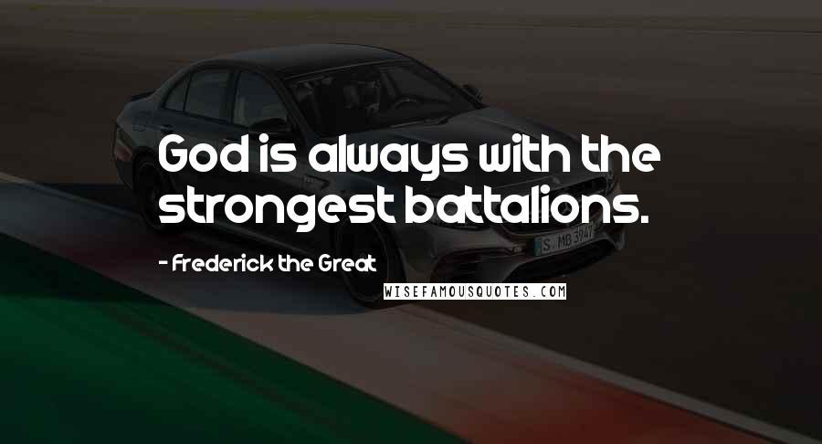 Frederick The Great Quotes: God is always with the strongest battalions.