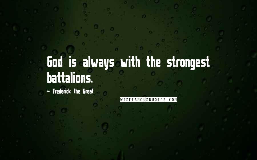 Frederick The Great Quotes: God is always with the strongest battalions.