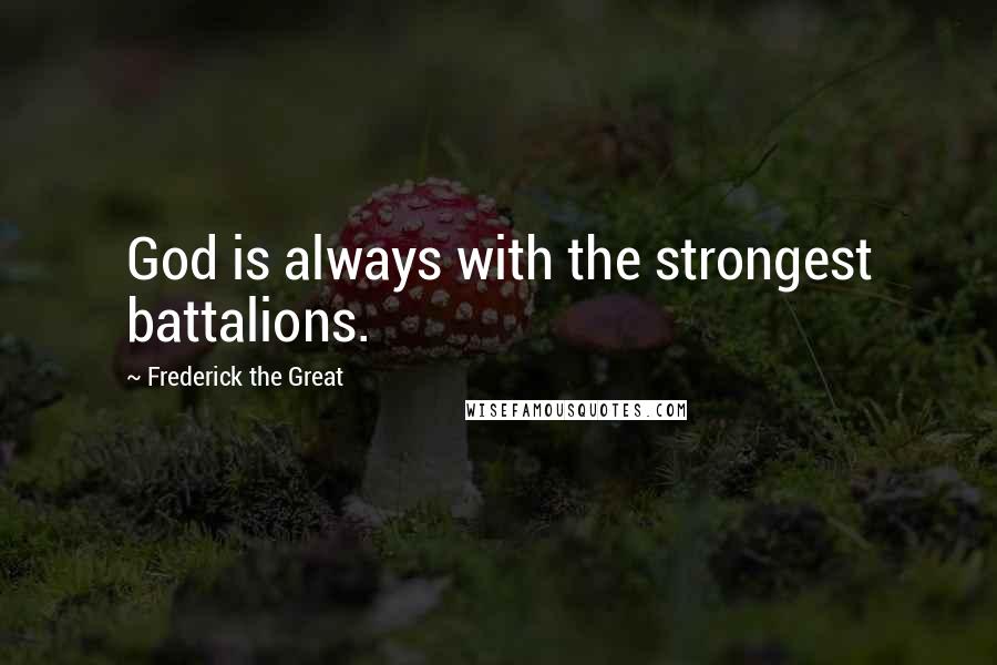 Frederick The Great Quotes: God is always with the strongest battalions.