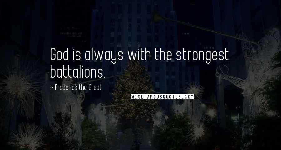 Frederick The Great Quotes: God is always with the strongest battalions.
