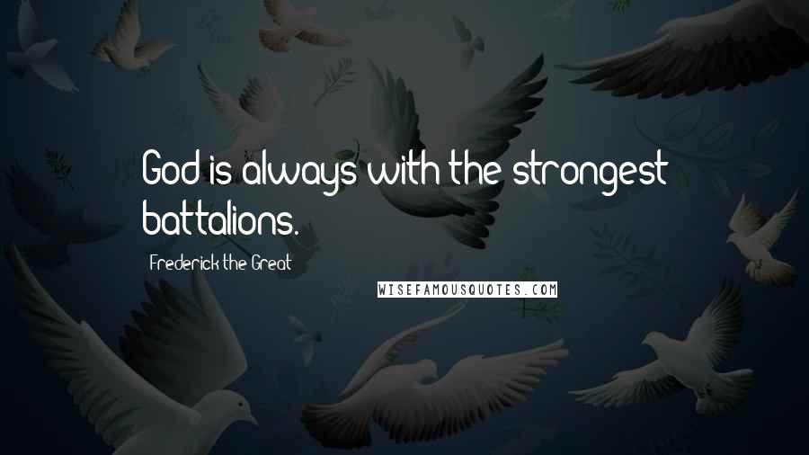 Frederick The Great Quotes: God is always with the strongest battalions.