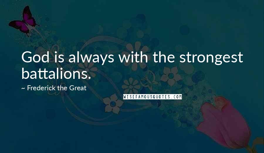 Frederick The Great Quotes: God is always with the strongest battalions.