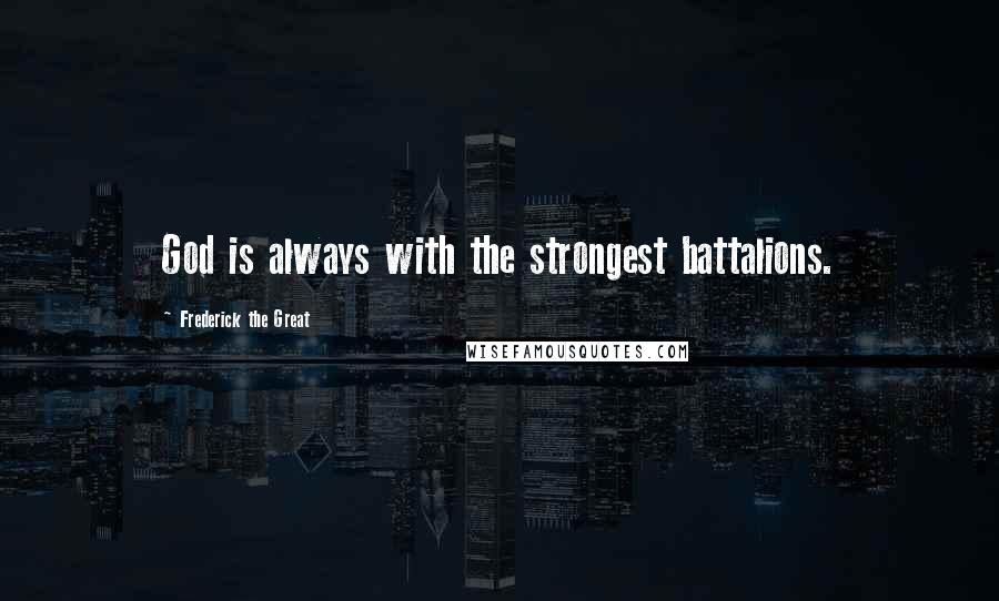 Frederick The Great Quotes: God is always with the strongest battalions.