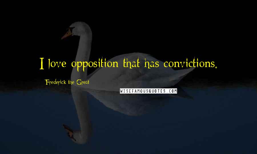 Frederick The Great Quotes: I love opposition that has convictions.