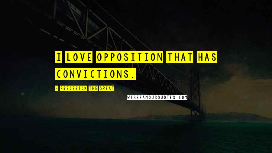 Frederick The Great Quotes: I love opposition that has convictions.