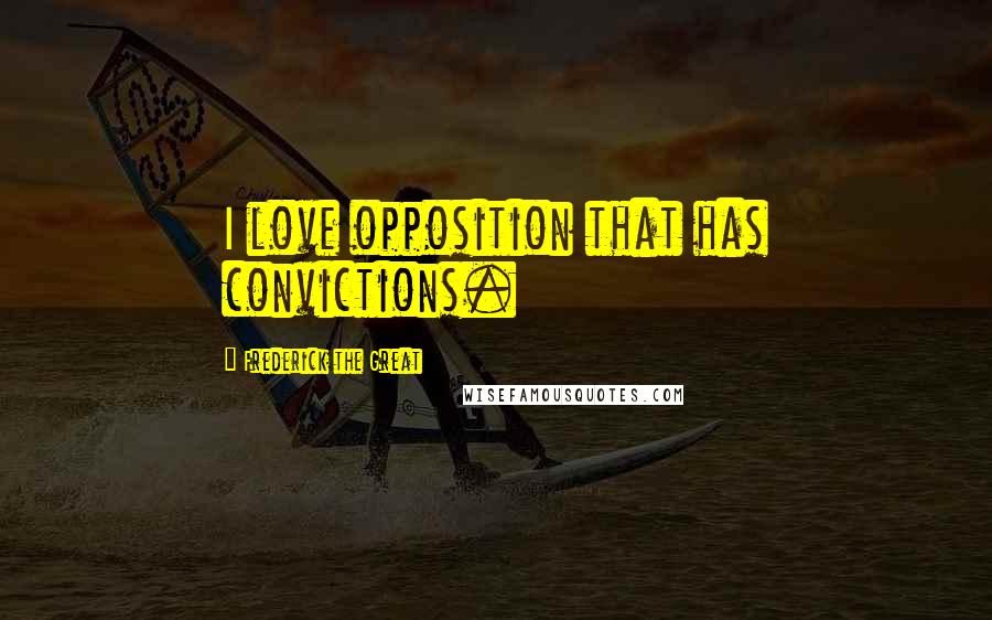 Frederick The Great Quotes: I love opposition that has convictions.