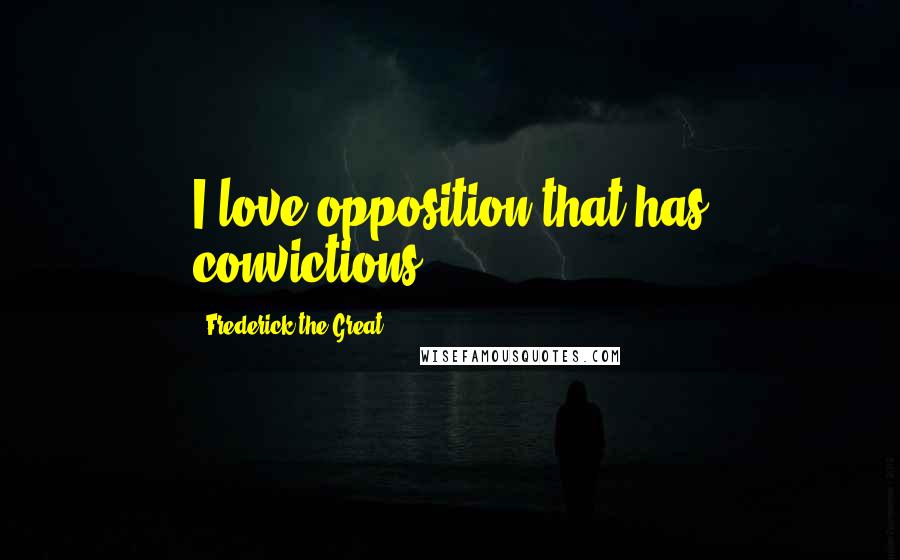 Frederick The Great Quotes: I love opposition that has convictions.