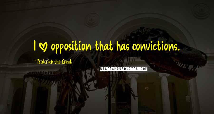 Frederick The Great Quotes: I love opposition that has convictions.