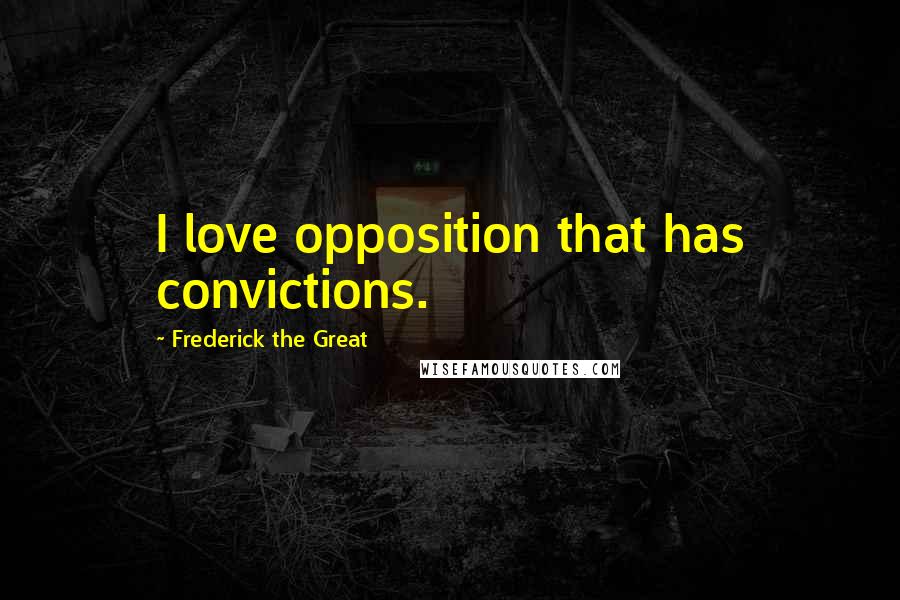 Frederick The Great Quotes: I love opposition that has convictions.