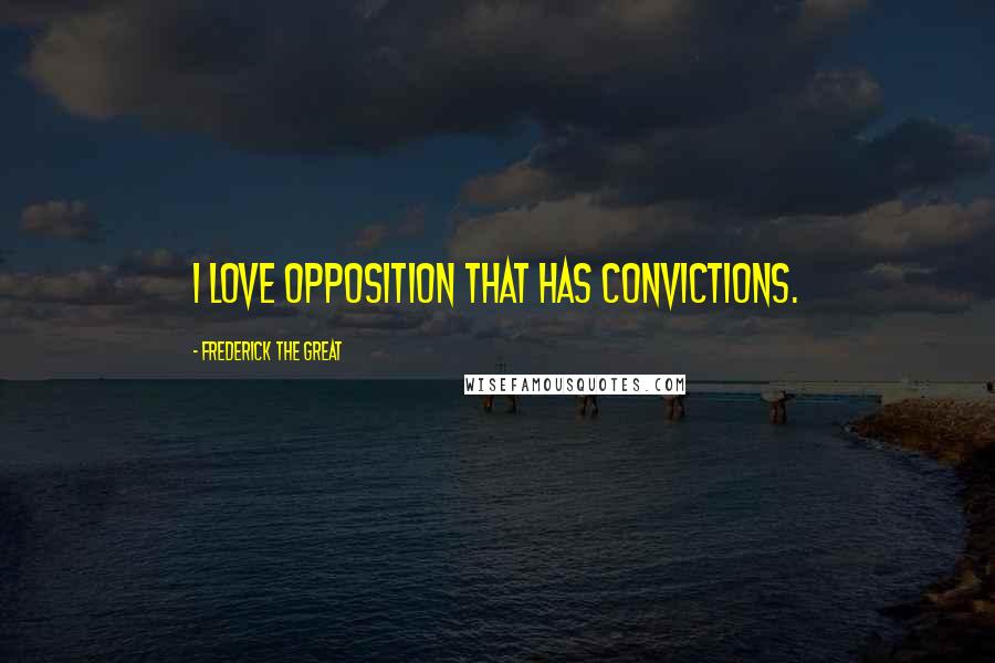 Frederick The Great Quotes: I love opposition that has convictions.