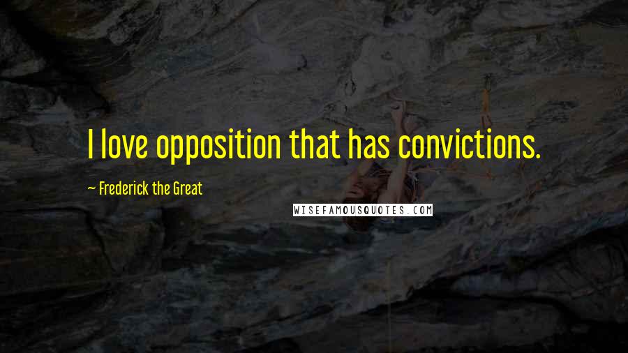 Frederick The Great Quotes: I love opposition that has convictions.