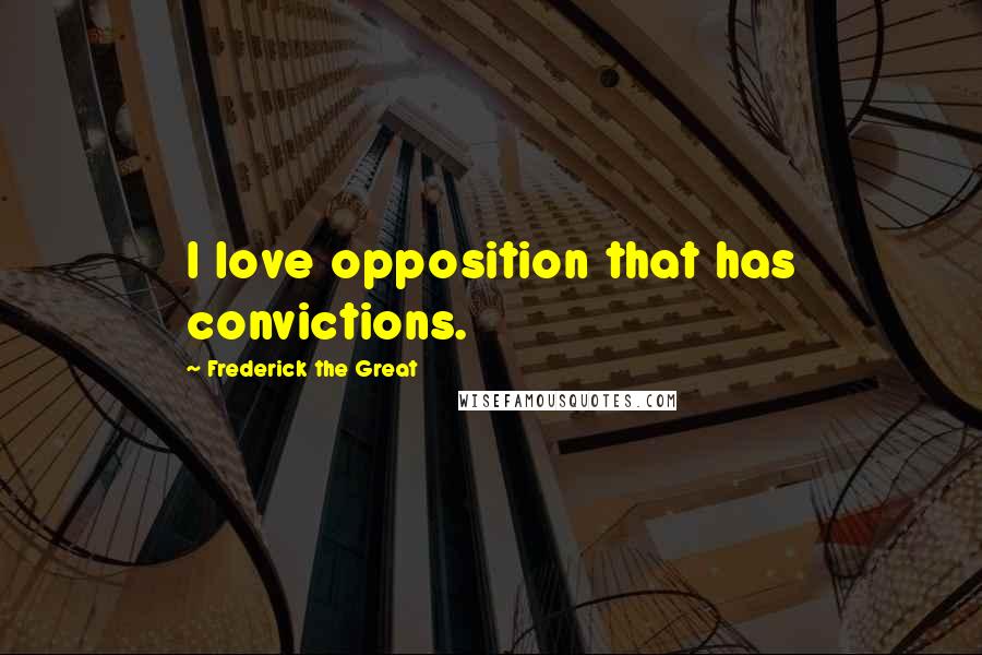 Frederick The Great Quotes: I love opposition that has convictions.