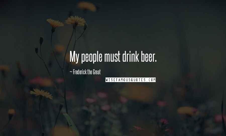 Frederick The Great Quotes: My people must drink beer.