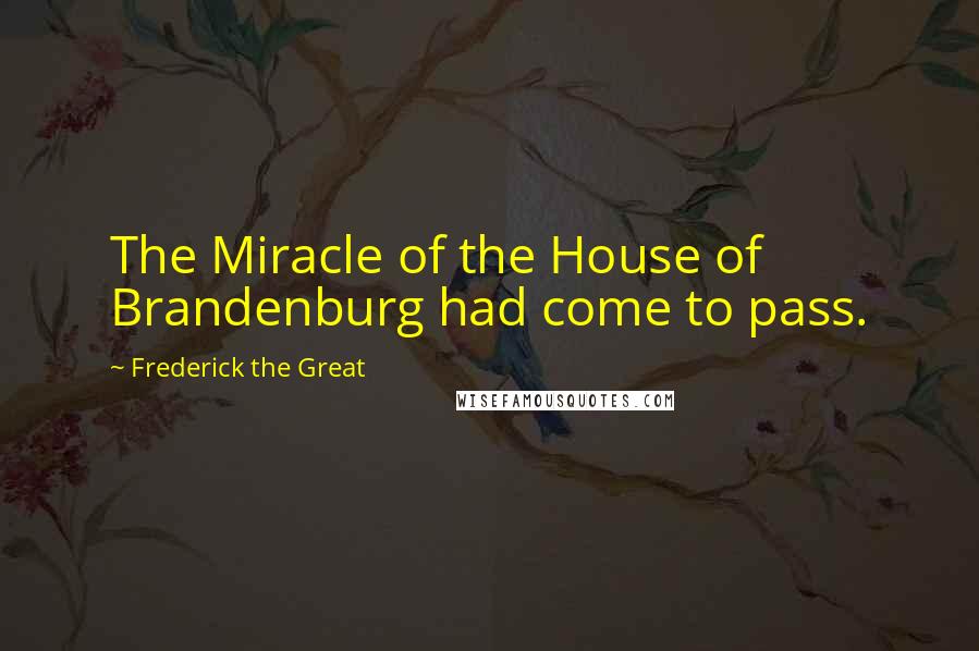 Frederick The Great Quotes: The Miracle of the House of Brandenburg had come to pass.