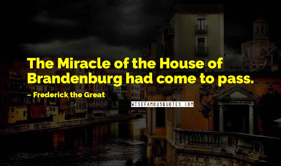 Frederick The Great Quotes: The Miracle of the House of Brandenburg had come to pass.