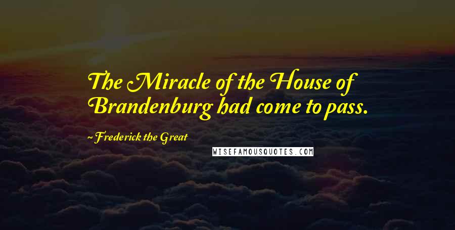 Frederick The Great Quotes: The Miracle of the House of Brandenburg had come to pass.