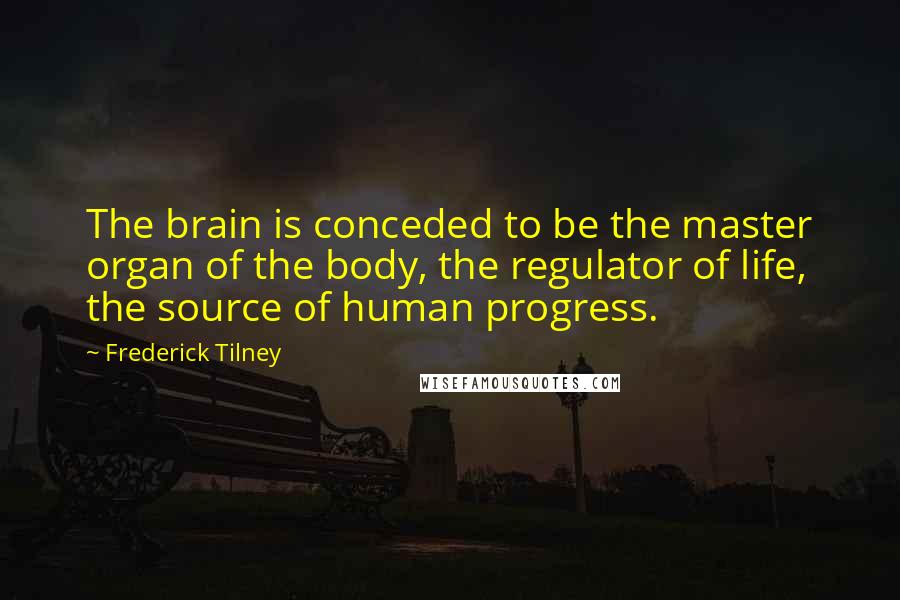 Frederick Tilney Quotes: The brain is conceded to be the master organ of the body, the regulator of life, the source of human progress.