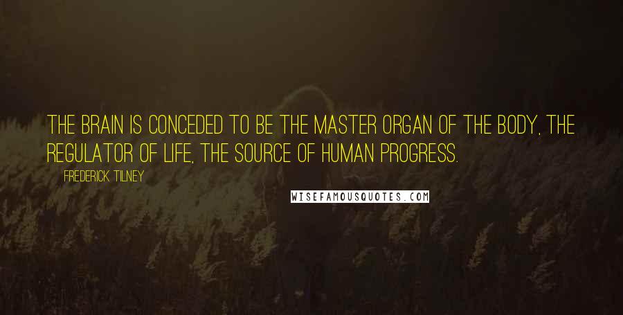 Frederick Tilney Quotes: The brain is conceded to be the master organ of the body, the regulator of life, the source of human progress.