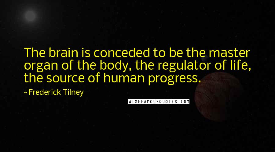 Frederick Tilney Quotes: The brain is conceded to be the master organ of the body, the regulator of life, the source of human progress.