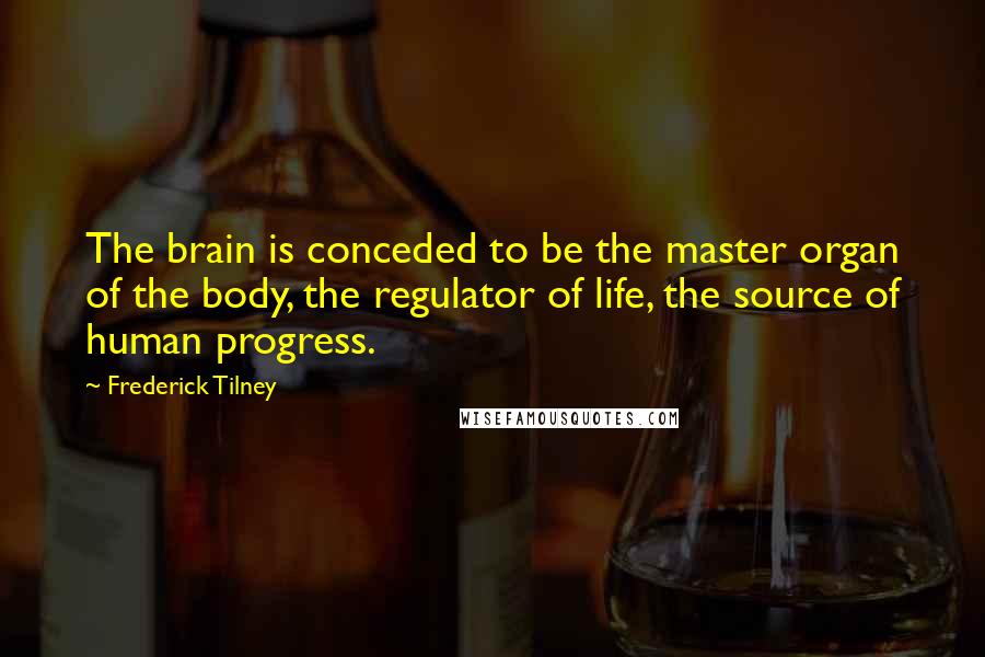 Frederick Tilney Quotes: The brain is conceded to be the master organ of the body, the regulator of life, the source of human progress.