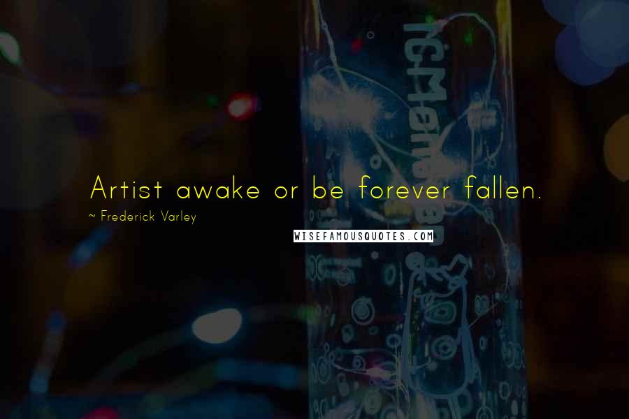 Frederick Varley Quotes: Artist awake or be forever fallen.