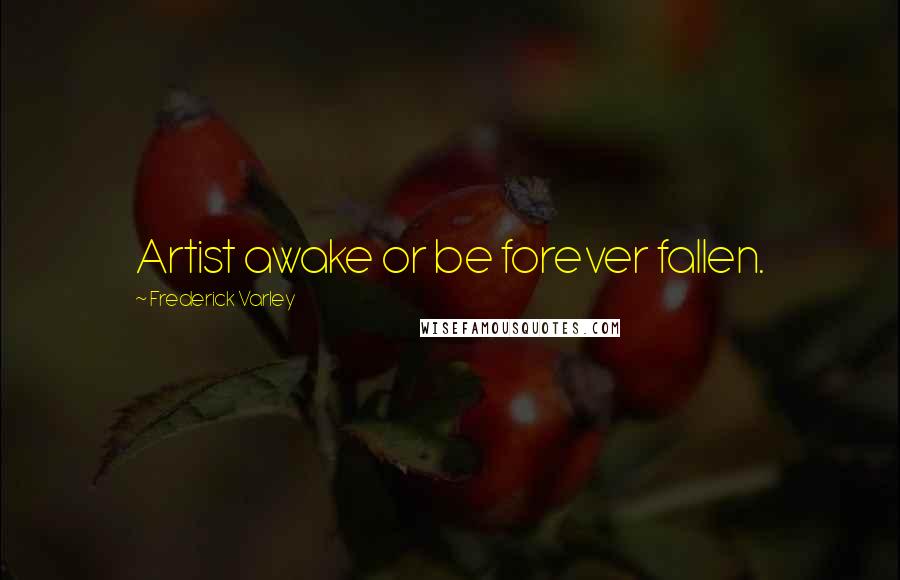 Frederick Varley Quotes: Artist awake or be forever fallen.