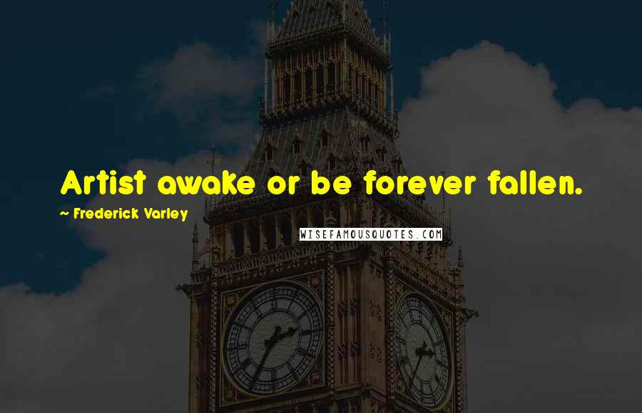 Frederick Varley Quotes: Artist awake or be forever fallen.