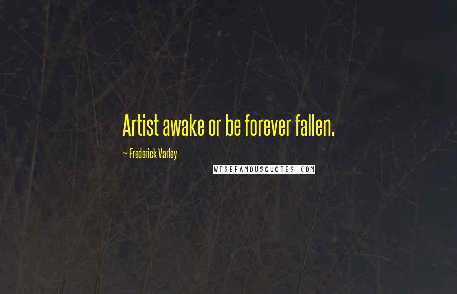 Frederick Varley Quotes: Artist awake or be forever fallen.