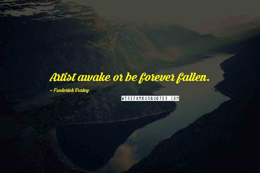 Frederick Varley Quotes: Artist awake or be forever fallen.