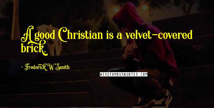 Frederick W. Smith Quotes: A good Christian is a velvet-covered brick.