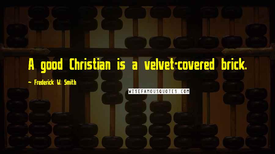 Frederick W. Smith Quotes: A good Christian is a velvet-covered brick.