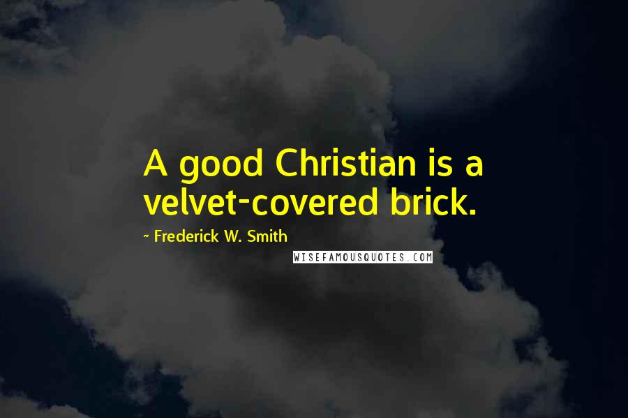 Frederick W. Smith Quotes: A good Christian is a velvet-covered brick.